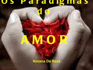Os Paradigmas do  AMOR Rosana De Rosa 