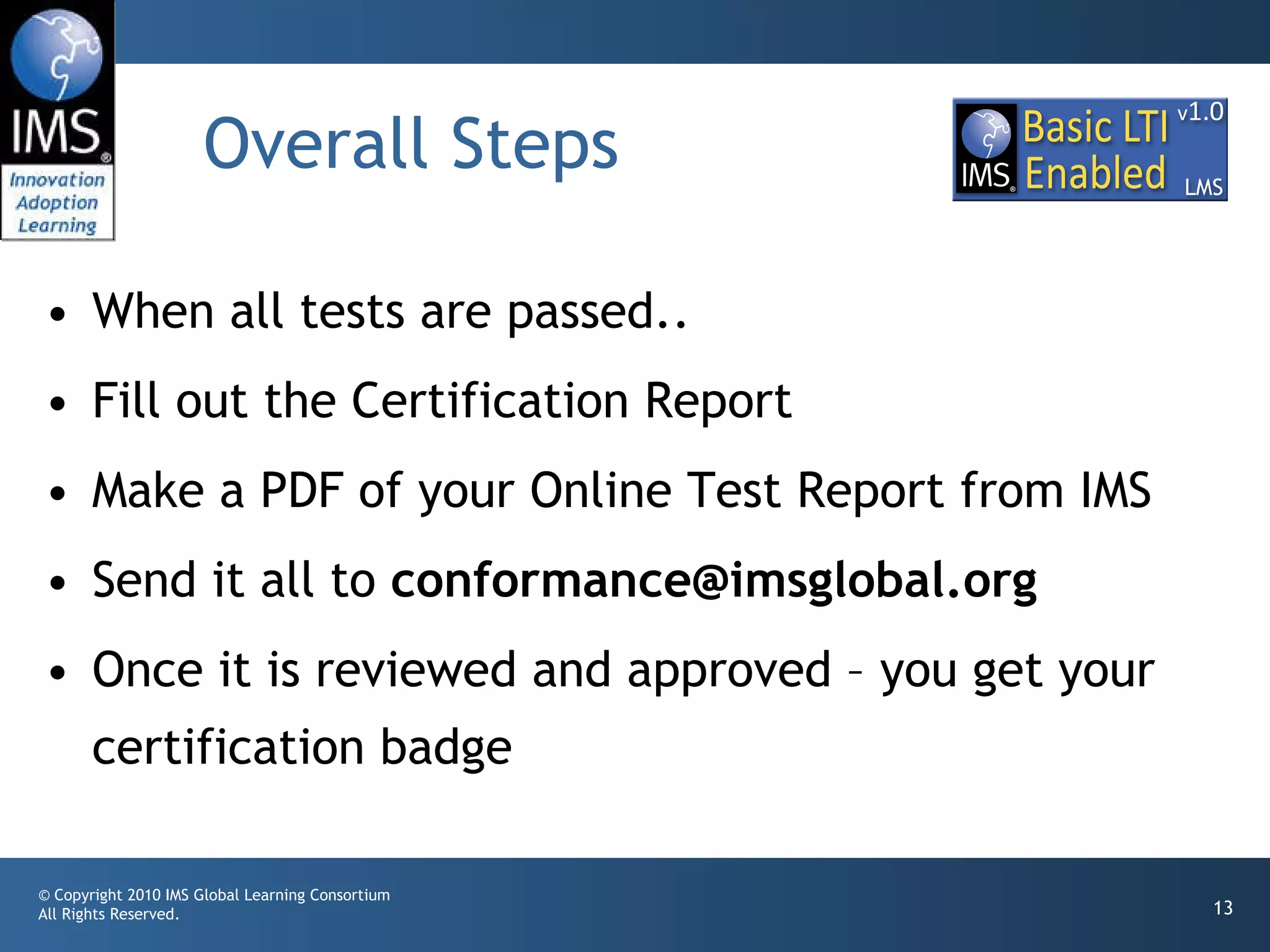 Overall Steps  When all tests are passed.. Fill out the Certification Report Make a PDF of your Online Test Report from IMS Send it all to  [email_address] Once it is reviewed and approved – you get your certification badge 