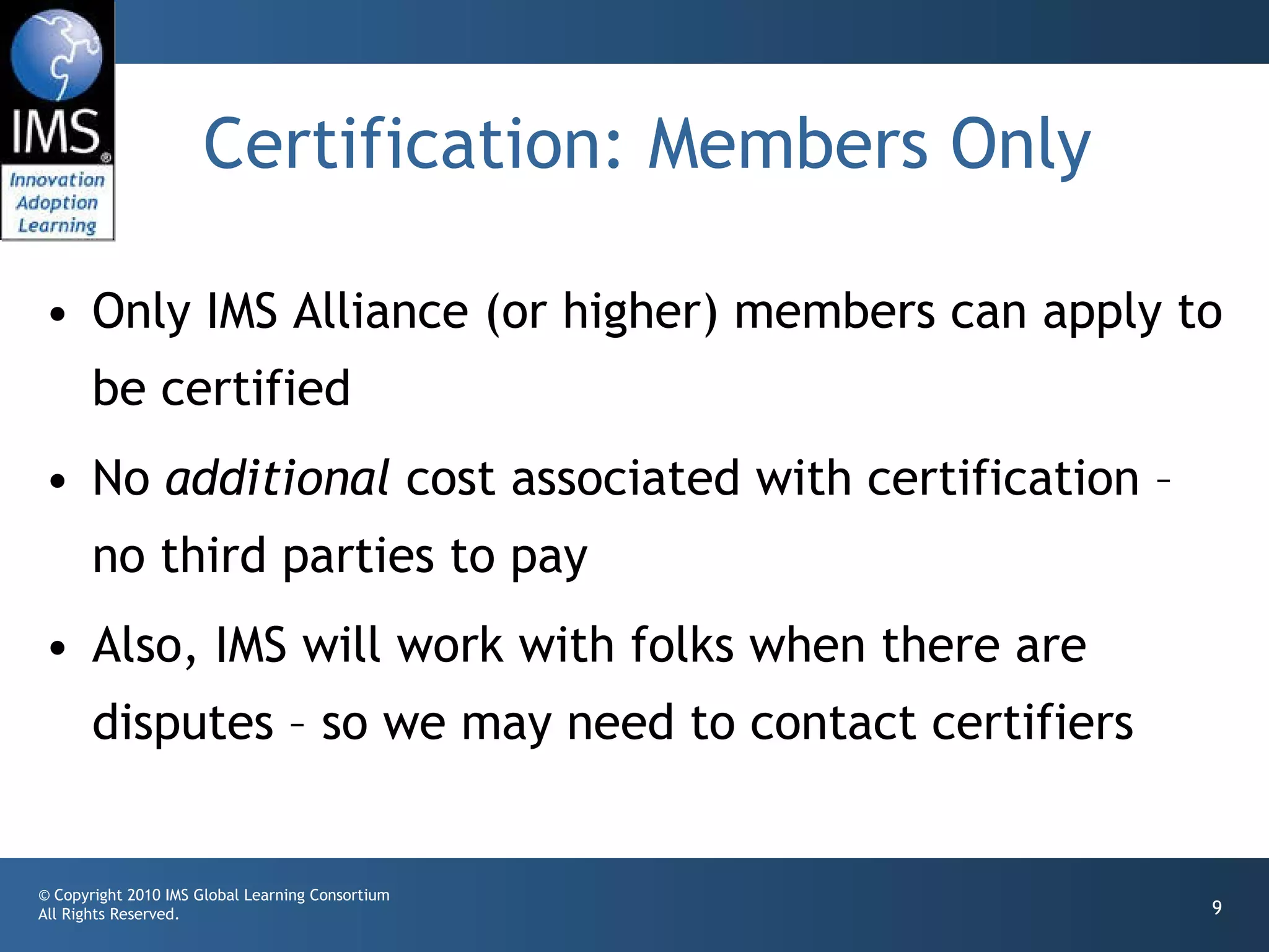 Certification: Members Only Only IMS Alliance (or higher) members can apply to be certified No  additional  cost associated with certification – no third parties to pay Also, IMS will work with folks when there are disputes – so we may need to contact certifiers 