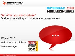 www.copernica.com “ An offer you can’t refuse” Dialoogmarketing om conversie te verhogen 17 juni 2010 Walter van der Scheer Sales manager 
