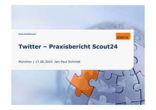 www.scout24.com




Twitter – Praxisbericht Scout24

München | 17.06.2010 Jan-Paul Schmidt
 