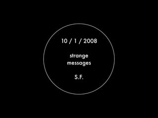 10 / 1 / 2008

   strange
  messages

    S.F.
 