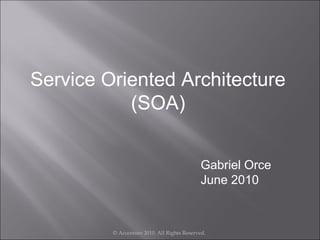 Service Oriented Architecture
           (SOA)


                                             Gabriel Orce
                                             June 2010



         © Accenture 2010. All Rights Reserved.
 