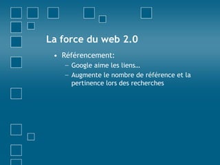 La force du web 2.0Référencement:Google aime les liens…Augmente le nombre de référence et la pertinence lors des recherches