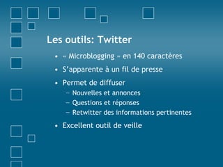 Les outils: Twitter« Microblogging » en 140 caractèresS’apparente à un fil de pressePermet de diffuserNouvelles et annoncesQuestions et réponsesRetwitter des informations pertinentesExcellent outil de veille