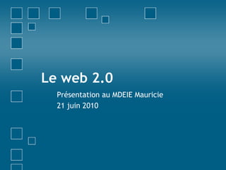 Le web 2.0 Présentation au MDEIE Mauricie 21 juin 2010 