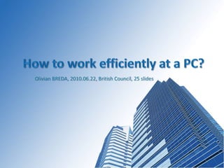 How to work efficiently at a PC?  Olivian BREDA, 2010.06.22, British Council, 25slides 