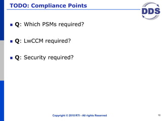 TODO: Compliance Points
Q: Which PSMs required?
Q: LwCCM required?
Q: Security required?
Copyright © 2010 RTI - All rights Reserved 10
 