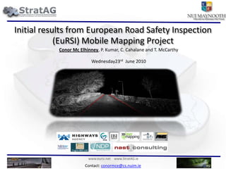 Initial results from European Road Safety Inspection (EuRSI) Mobile Mapping Project Conor Mc Elhinney, P. Kumar, C. Cahalane and T. McCarthy Wednesday23rd  June 2010 
