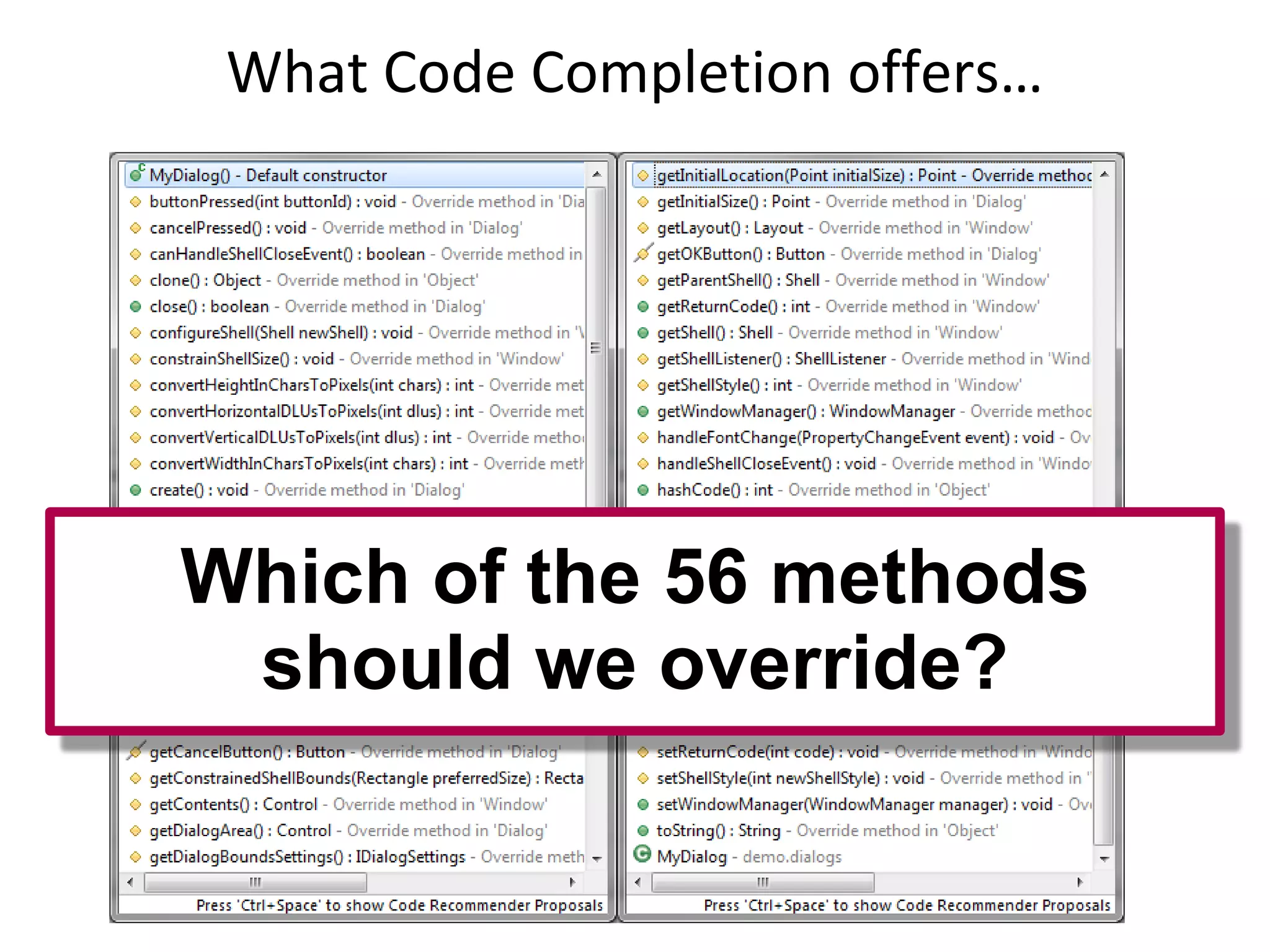 What Code Completion offers…




Which of the 56 methods
 should we override?
 