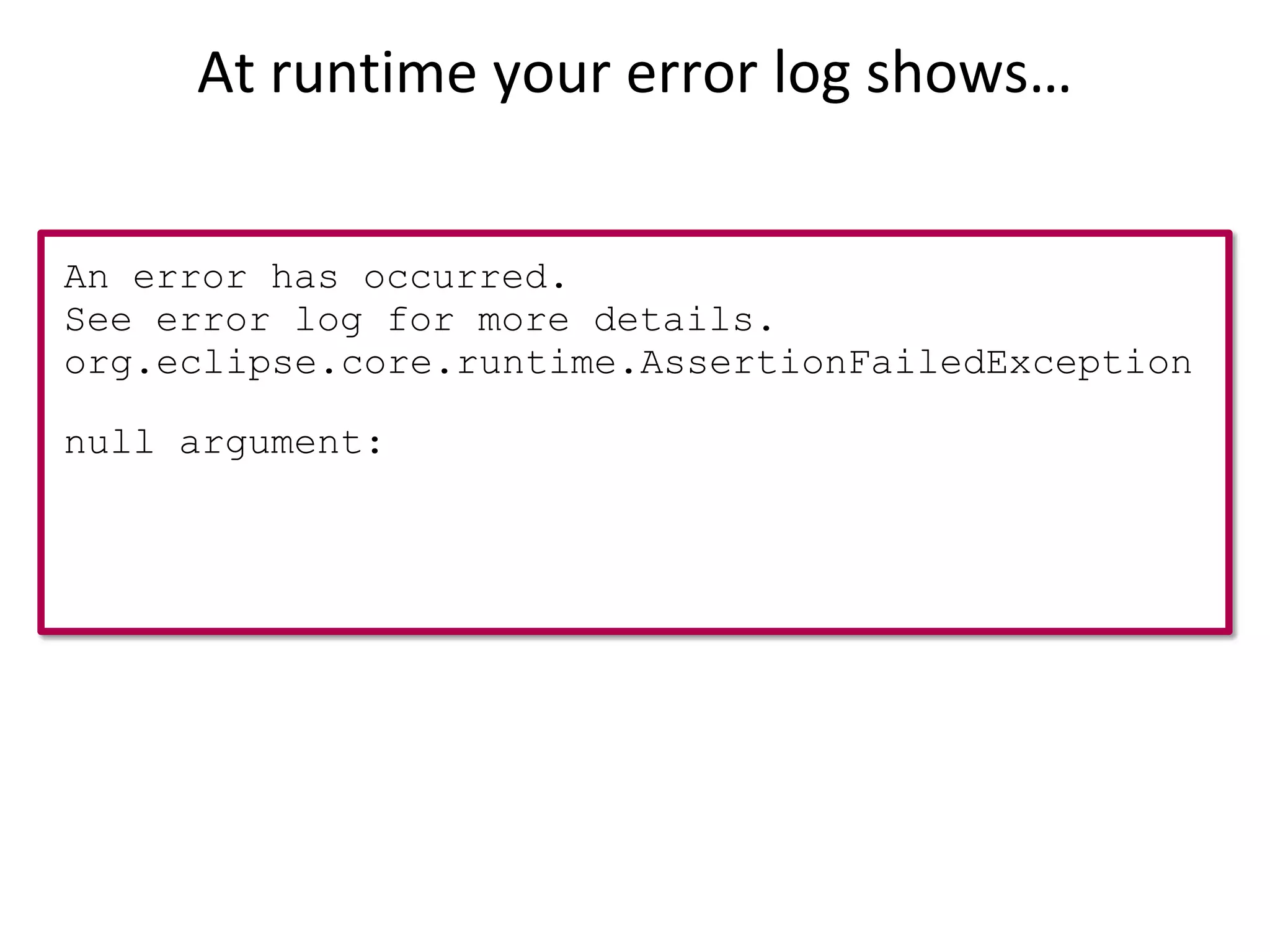At runtime your error log shows…


An error has occurred.
See error log for more details.
org.eclipse.core.runtime.AssertionFailedException

null argument:
 