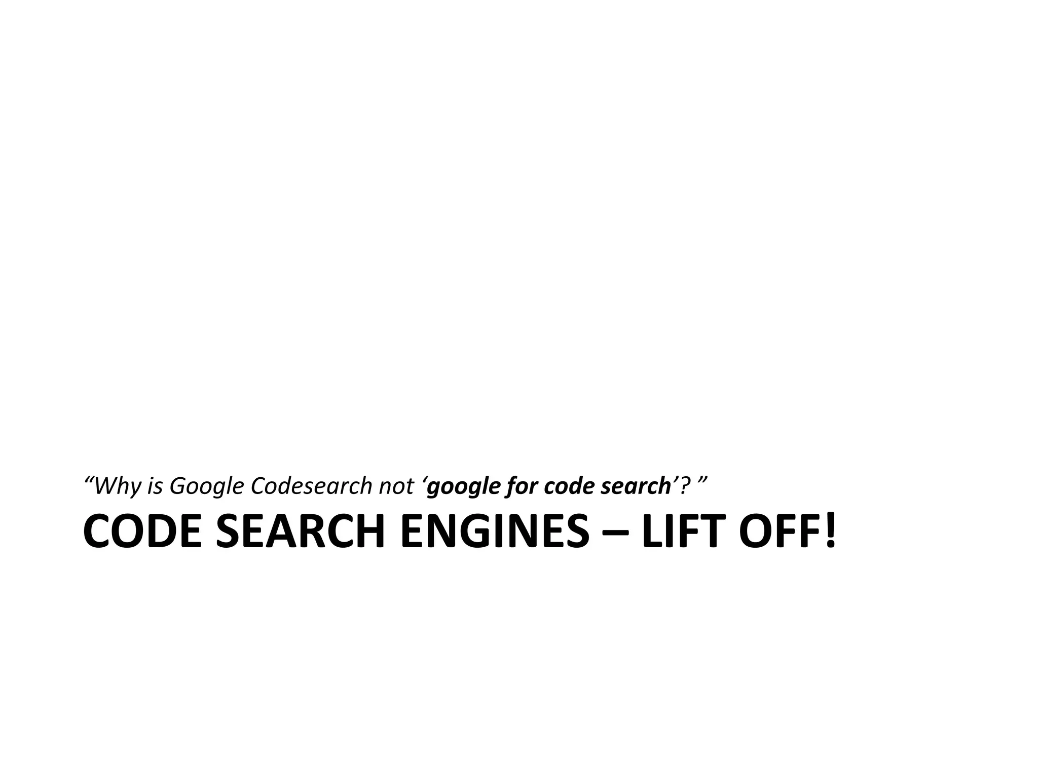 “Why is Google Codesearch not ‘google for code search’? ”

CODE SEARCH ENGINES – LIFT OFF!
 