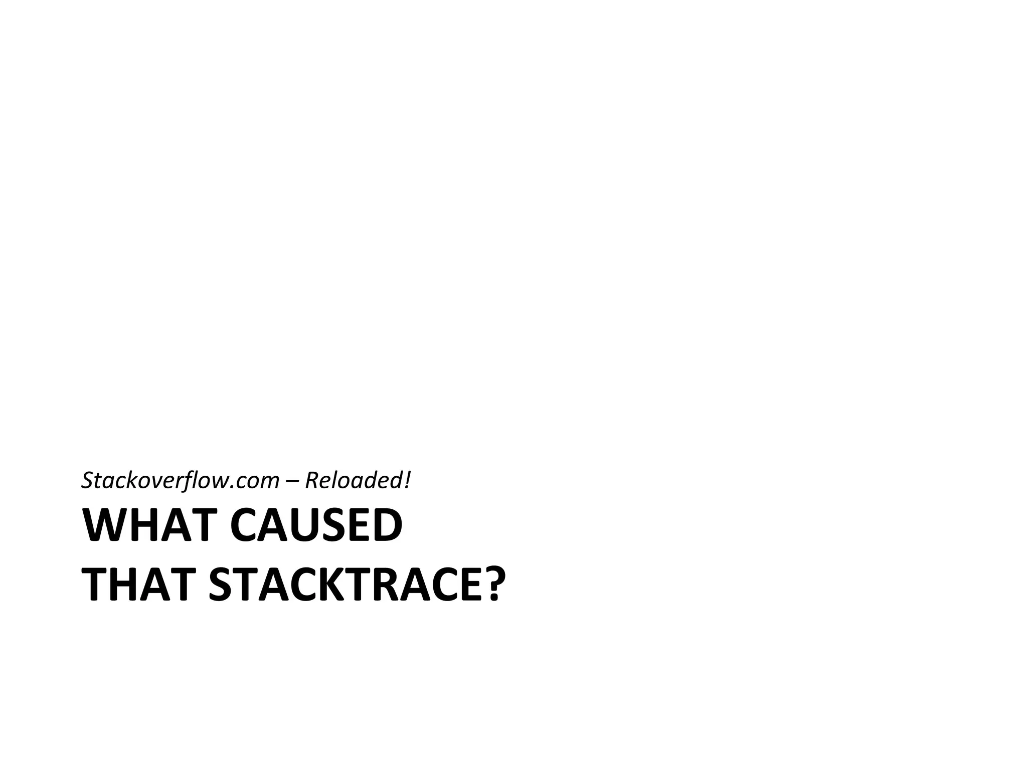 Stackoverflow.com – Reloaded!

WHAT CAUSED
THAT STACKTRACE?
 