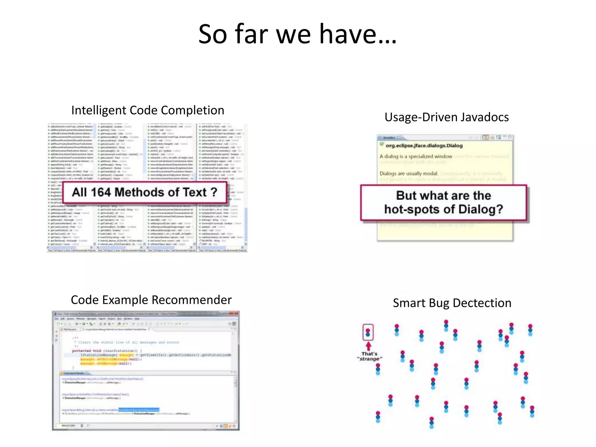 So far we have…

Intelligent Code Completion
                                   Usage-Driven Javadocs




Code Example Recommender            Smart Bug Dectection
 