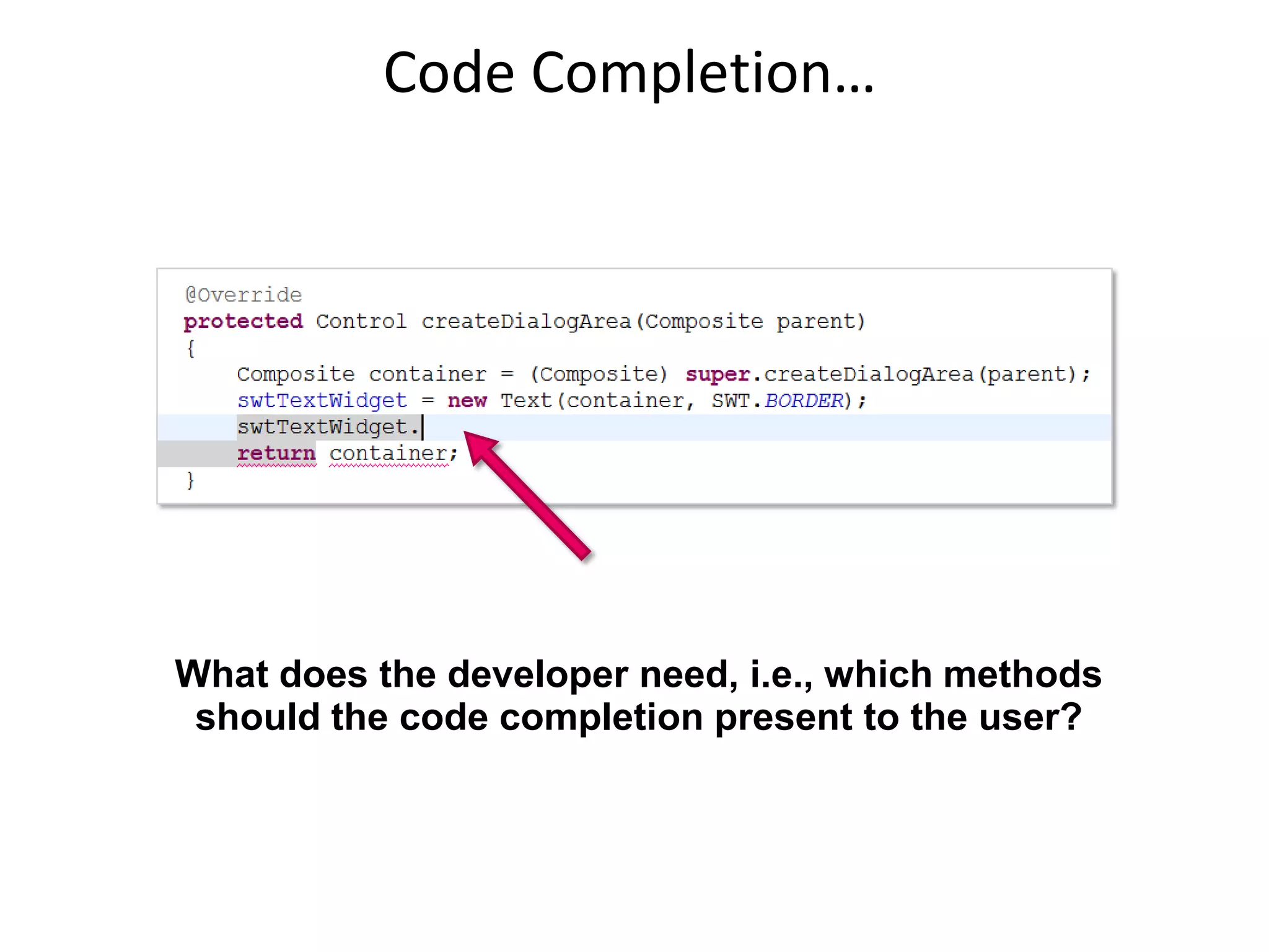Code Completion…




What does the developer need, i.e., which methods
 should the code completion present to the user?
 