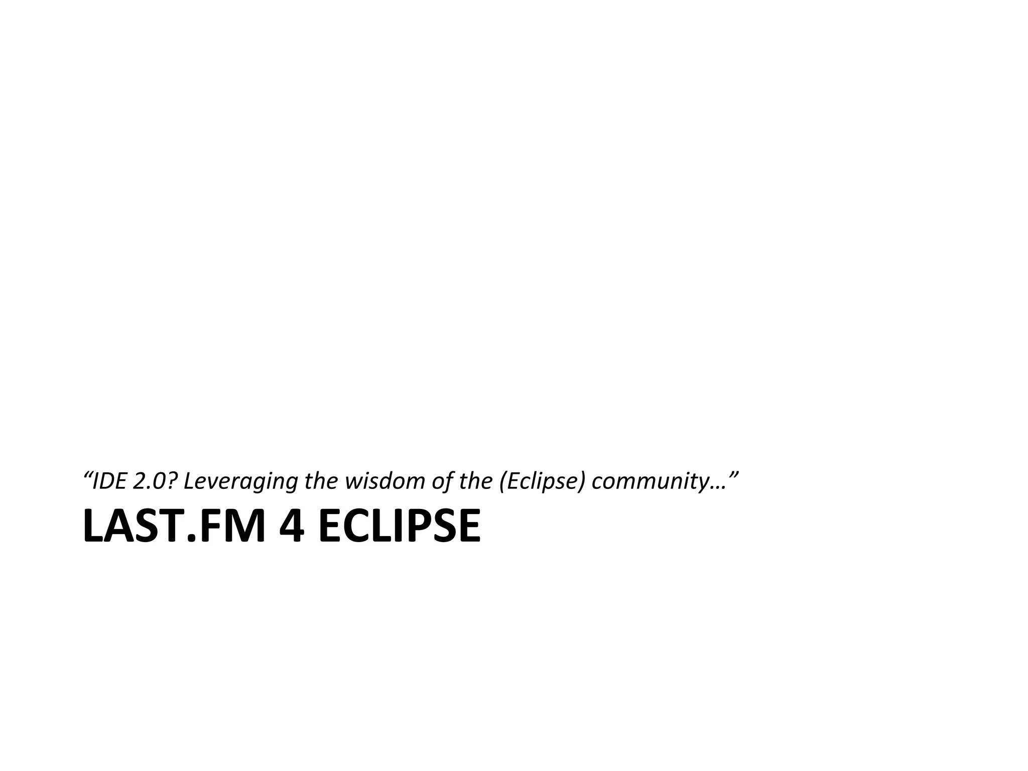 “IDE 2.0? Leveraging the wisdom of the (Eclipse) community…”

LAST.FM 4 ECLIPSE
 