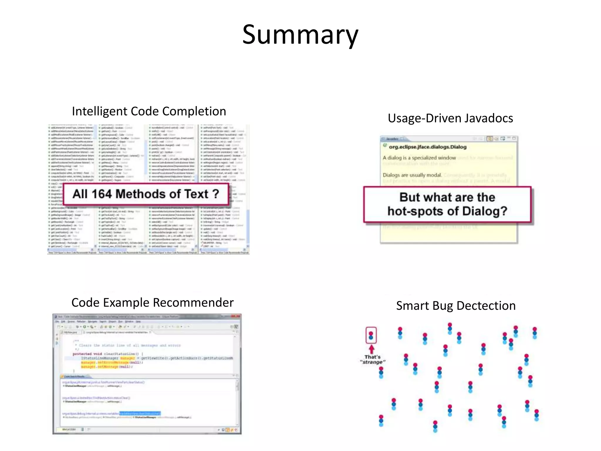 Summary

Intelligent Code Completion
                                        Usage-Driven Javadocs




Code Example Recommender                 Smart Bug Dectection
 