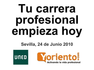 Tu carrera profesional empieza hoy Sevilla, 24 de Junio 2010 