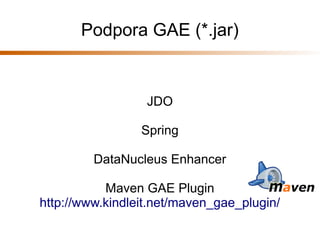 Podpora GAE (*.jar)


                  JDO

                 Spring

         DataNucleus Enhancer

           Maven GAE Plugin
http://www.kindleit.net/maven_gae_plugin/
 