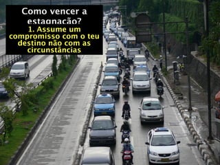 Como vencer a
   estagnação?
    1. Assume um
compromisso com o teu
  destino não com as
    circunstâncias
 