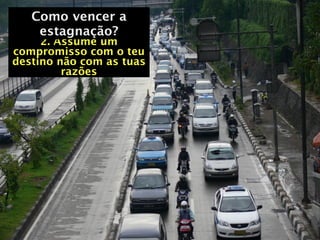 Como vencer a
   Como vencer a
    estagnação?
     2. Assume um
compromisso com o teu
destino não com as tuas
         razões
 