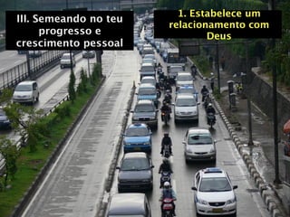 1. Estabelece um
III. Semeando no teu
                       relacionamento com
      progresso e              Deus
crescimento pessoal
 