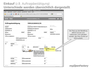 Einkauf (z.B. Auftragsbestätigung)
Unterschiede werden übersichtlich dargestellt




                                            Der Preis aus der Bestellung
                                                 (600 €) konnte vom
                                             Lieferanten nicht gehalten
                                            werden; der Preis wurde auf
                                                    620 € erhöht
 