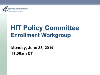 HIT Policy Committee
Enrollment Workgroup

Monday, June 28, 2010
11:00am ET
 