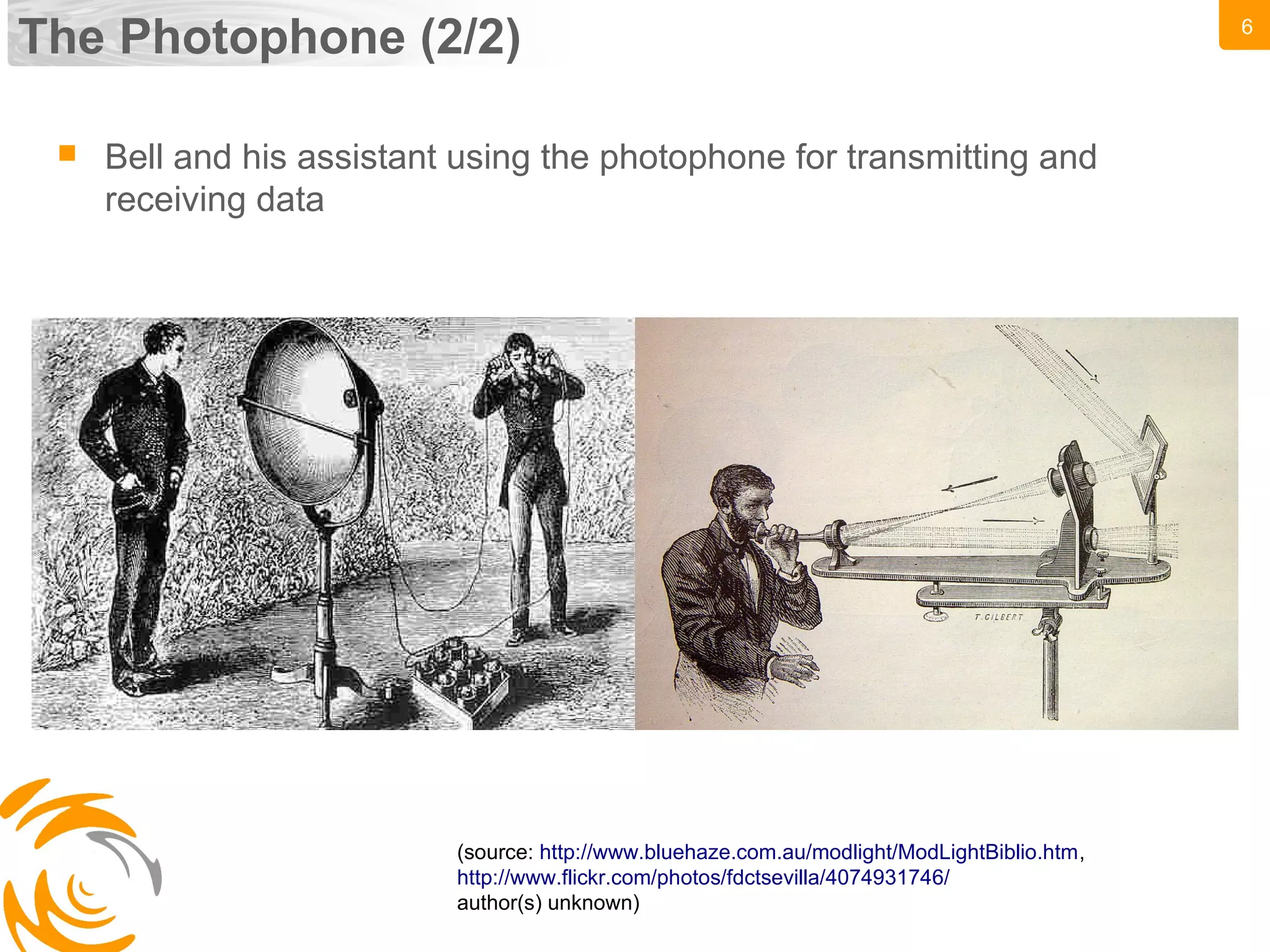 6
The Photophone (2/2)
(source: http://www.bluehaze.com.au/modlight/ModLightBiblio.htm,
http://www.flickr.com/photos/fdctsevilla/4074931746/
author(s) unknown)
 Bell and his assistant using the photophone for transmitting and
receiving data
 