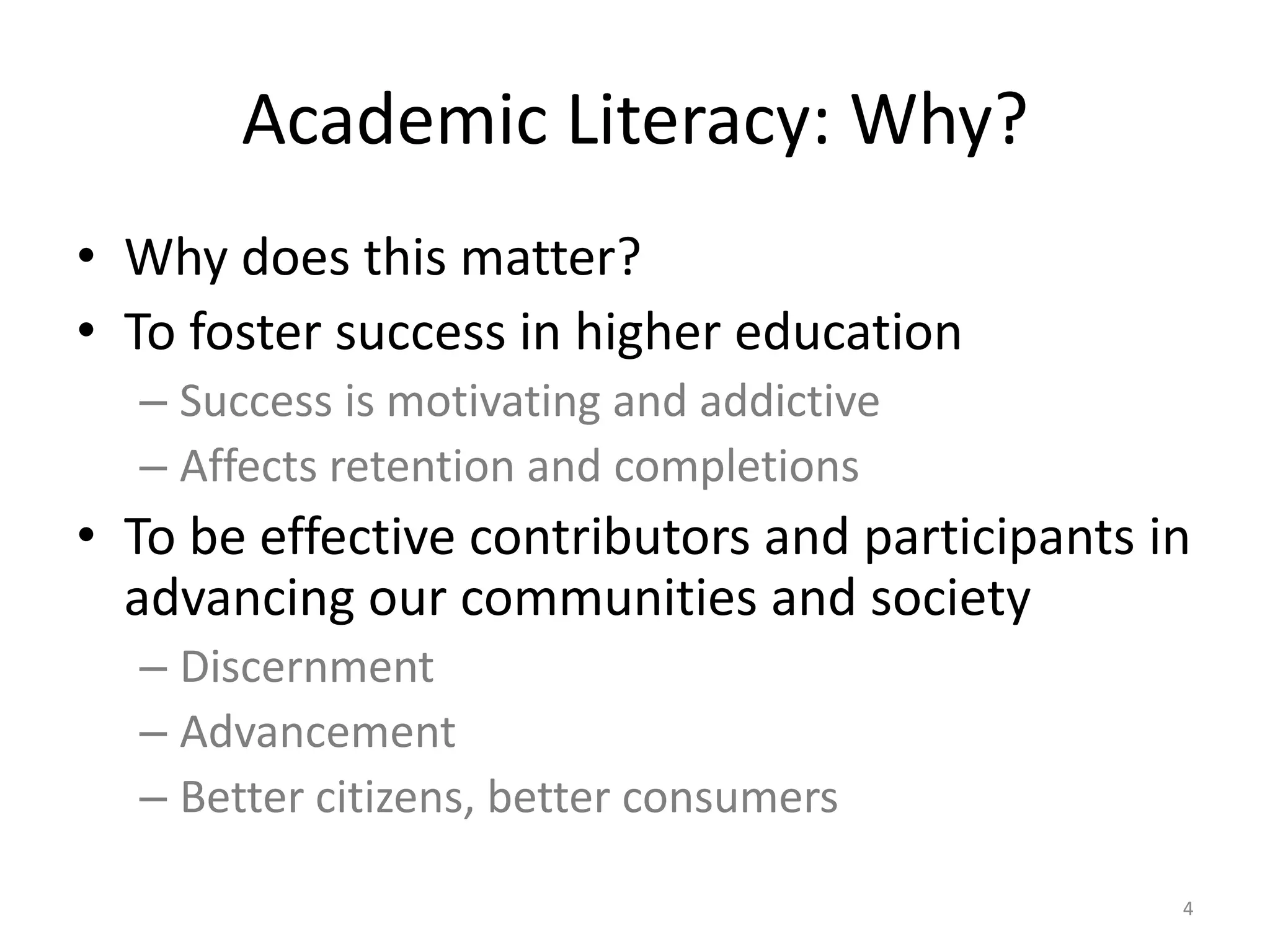 Academic Literacy: Why?Why does this matter?	To foster success in higher educationSuccess is motivating and addictiveAffects retention and completionsTo be effective contributors and participants in advancing our communities and society Discernment AdvancementBetter citizens, better consumers4