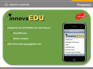 Proyectos




Integración de actividades de e-learning en:
    –   SmartPhones

    –   Redes sociales

http://innovaedu...