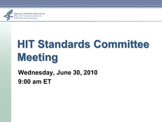 HIT Standards Committee
Meeting
Wednesday, June 30, 2010
9:00 am ET
 