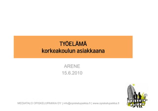 TYÖELÄMÄ
                  korkeakoulun asiakkaana

                                  ARENE
                                 15.6.2010




MEDIATALO OPISKELUPAIKKA OY | info@opiskelupaikka.fi | www.opiskelupaikka.fi
 