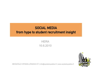 SOCIAL MEDIA
    from hype to student recruitment insight

                                   HERA
                                 10.6.2010




MEDIATALO OPISKELUPAIKKA OY | info@opiskelupaikka.fi | www.opiskelupaikka.fi
 