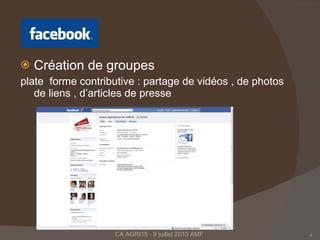 Création de groupes plate  forme contributive : partage de vidéos , de photos de liens , d’articles de presse CA AGRI15 - 9 juillet 2010 AMF  