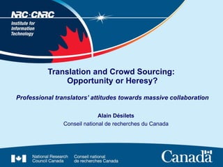 Translation and Crowd Sourcing:  Opportunity or Heresy? Professional translators’ attitudes towards massive collaboration Alain Désilets Conseil national de recherches du Canada 