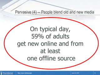Pervasive (4) -- People blend old and new media June 24, 2010 On typical day,  59% of adults  get new online and from  at least  one offline source 
