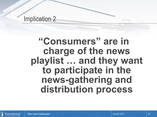 Implication 2 “ Consumers” are in charge of the news playlist … and they want to participate in the news-gathering and distribution process June 24, 2010 