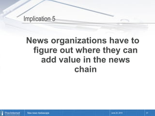 Implication 5 News organizations have to figure out where they can add value in the news chain June 24, 2010 