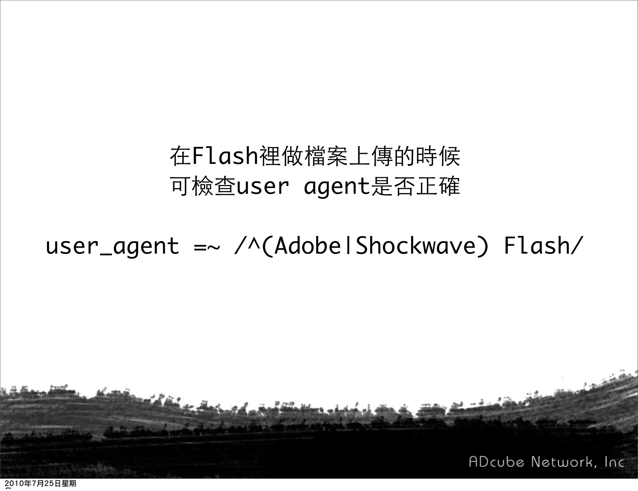 Flash
             user agent

user_agent =~ /^(Adobe|Shockwave) Flash/
 