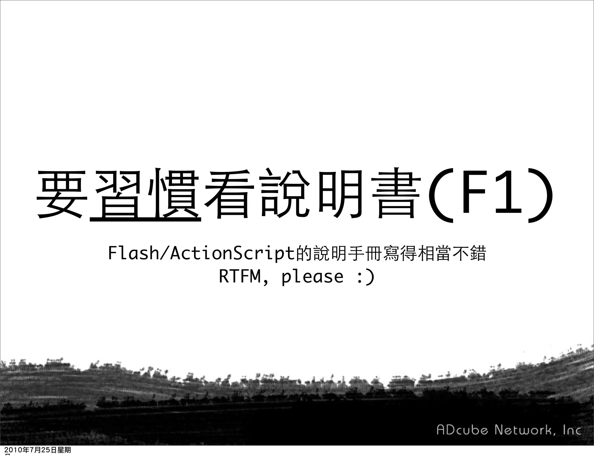 (F1)
Flash/ActionScript
           RTFM, please :)
 