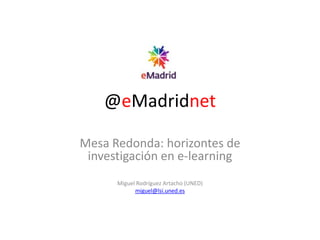 @eMadridnet Mesa Redonda: horizontes de investigación en e-learning Miguel Rodríguez Artacho (UNED) miguel@lsi.uned.es 