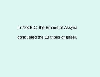 In 723 B.C. the Empire of Assyria conquered the 10 tribes of Israel.  