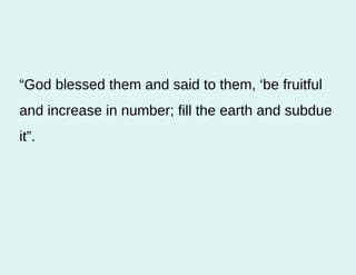 “ God blessed them and said to them, ‘be fruitful and increase in number; fill the earth and subdue it”.  