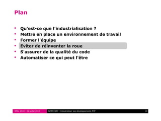 RMLL 2010 - 06 juillet 2010 14ALTER WAY - Industrialiser ses développements PHP
Plan
 Qu'est-ce que l'industrialisation ?
 Mettre en place un environnement de travail
 Former l'équipe
 Eviter de réinventer la roue
 S'assurer de la qualité du code
 Automatiser ce qui peut l'être
 