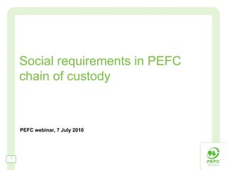 Social requirements in PEFC
    chain of custody



    PEFC webinar, 7 July 2010




1
 