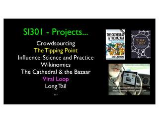 SI301 - Projects...
       Crowdsourcing 
      The Tipping Point
Inﬂuence: Science and Practice
         Wikinomics
  The Cathedral & the Bazaar
          Viral Loop
           Long Tail
               ...
 