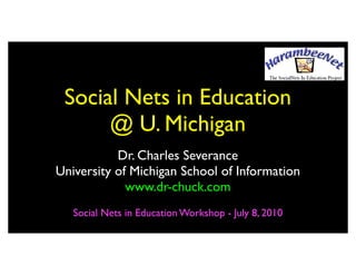 Social Nets in Education
      @ U. Michigan
           Dr. Charles Severance
University of Michigan School of Information
             www.dr-chuck.com
   Social Nets in Education Workshop - July 8, 2010
 