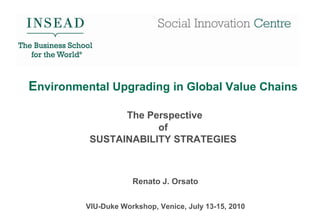 Environmental Upgrading in Global Value Chains

                The Perspective
                      of
          SUSTAINABILITY STRATEGIES



                     Renato J. Orsato


         VIU-Duke Workshop, Venice, July 13-15, 2010
 