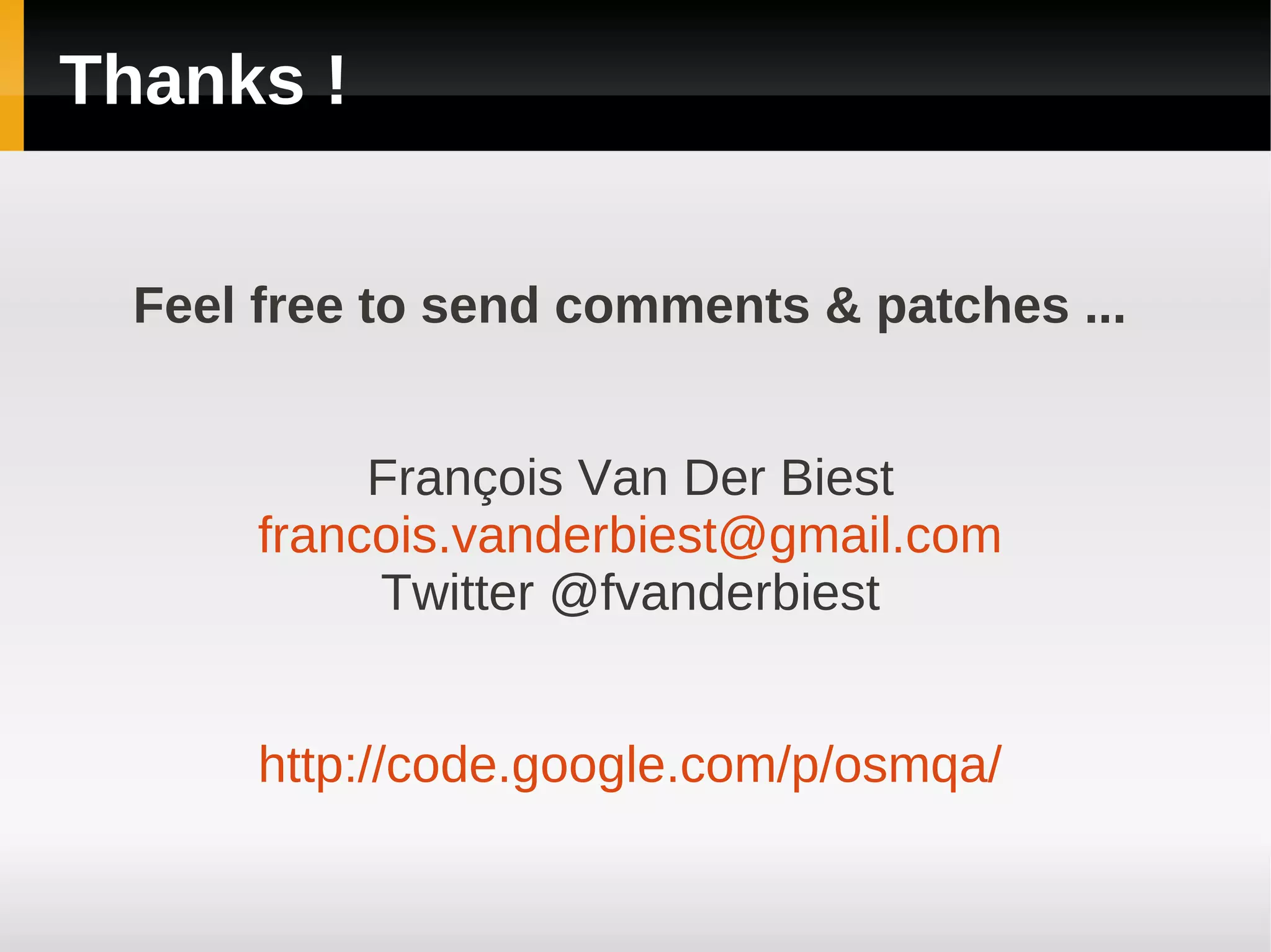 Thanks !


  Feel free to send comments & patches ...


            François Van Der Biest
       francois.vanderbiest@gmail.com
            Twitter @fvanderbiest


       http://code.google.com/p/osmqa/
 